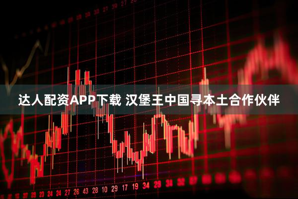 达人配资APP下载 汉堡王中国寻本土合作伙伴