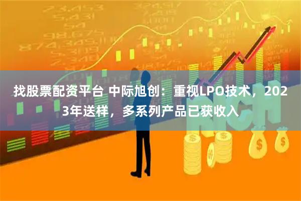 找股票配资平台 中际旭创：重视LPO技术，2023年送样，多系列产品已获收入