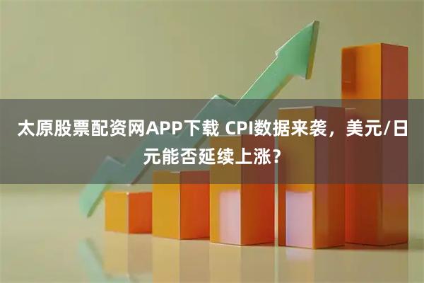 太原股票配资网APP下载 CPI数据来袭，美元/日元能否延续上涨？