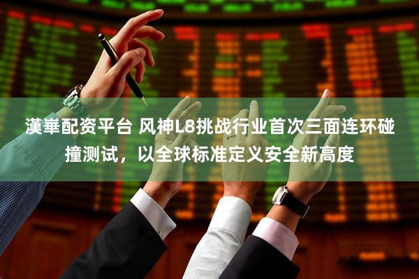 漢崋配资平台 风神L8挑战行业首次三面连环碰撞测试，以全球标准定义安全新高度