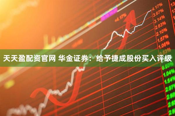 天天盈配资官网 华金证券：给予捷成股份买入评级